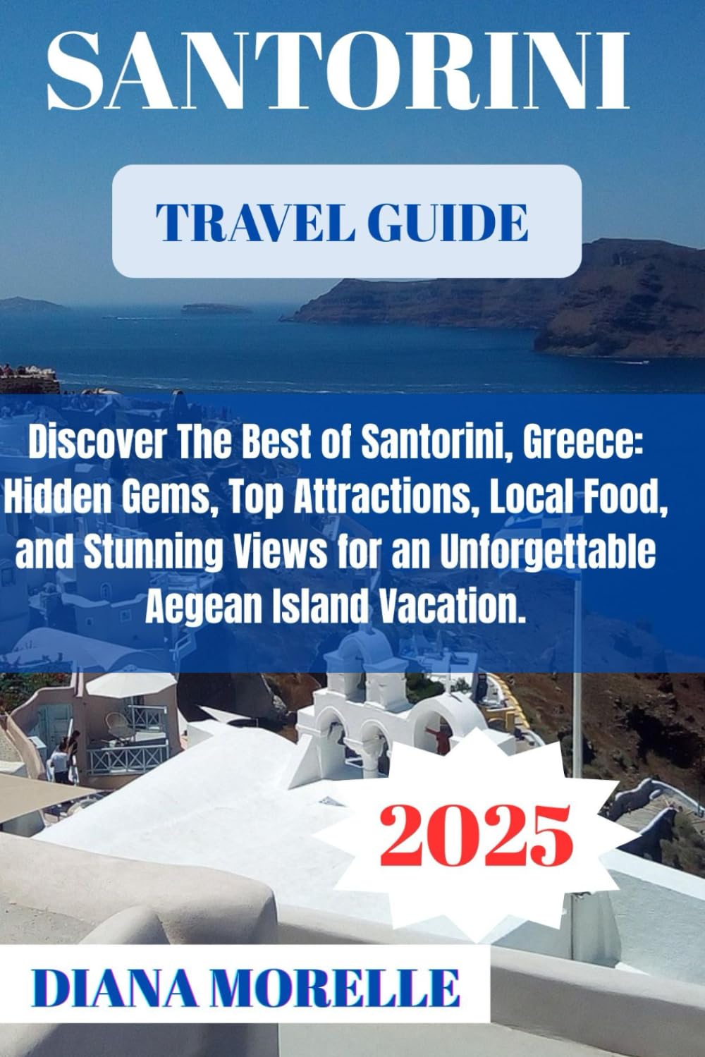Santorini Travel Guide 2025: Discover the Best of Santorini, Greece: Hidden Gems, Top Attractions, Local Food, and Stunning Views for an Unforgettable