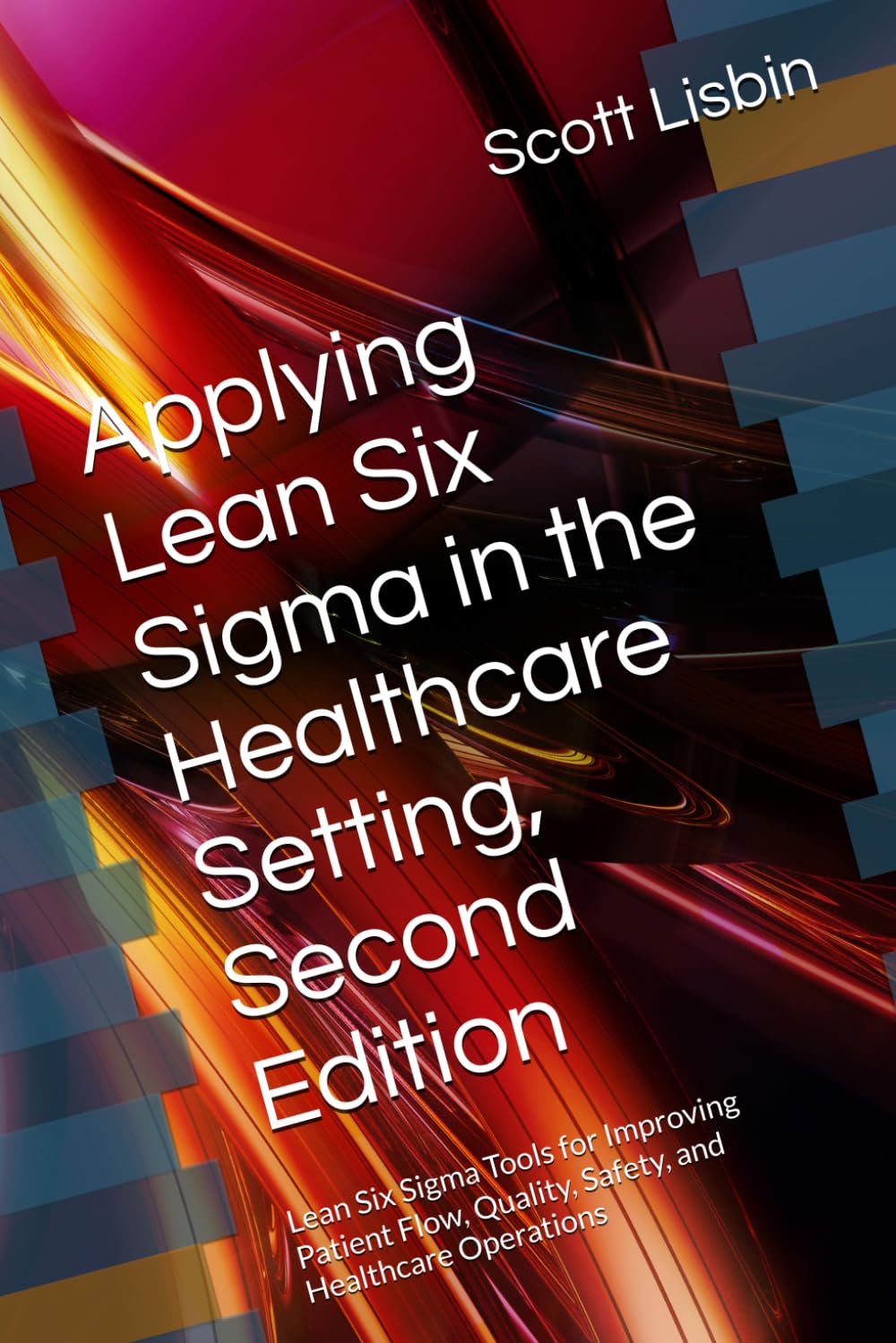 Applying Lean Six Sigma in the Healthcare Setting, Second Edition: Lean Six Sigma Tools for Improving Patient Flow, Quality, Safety, and Healthcare Operations