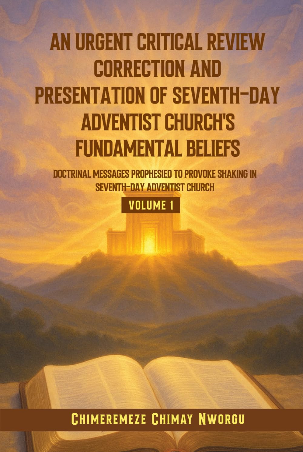 An Urgent Critical Review Correction And Presentation Of Seventh-Day Adventist Church's Fundamental Beliefs: Doctrinal Messages Prophesied To Provoke Shaking In Seventh-Day Adventist Church Volume 1