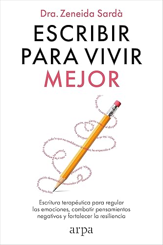 Escribir para vivir mejor Escritura terapéutica para regular las emociones, combatir pensamientos negativos y fortalecer la resiliencia (Spanish