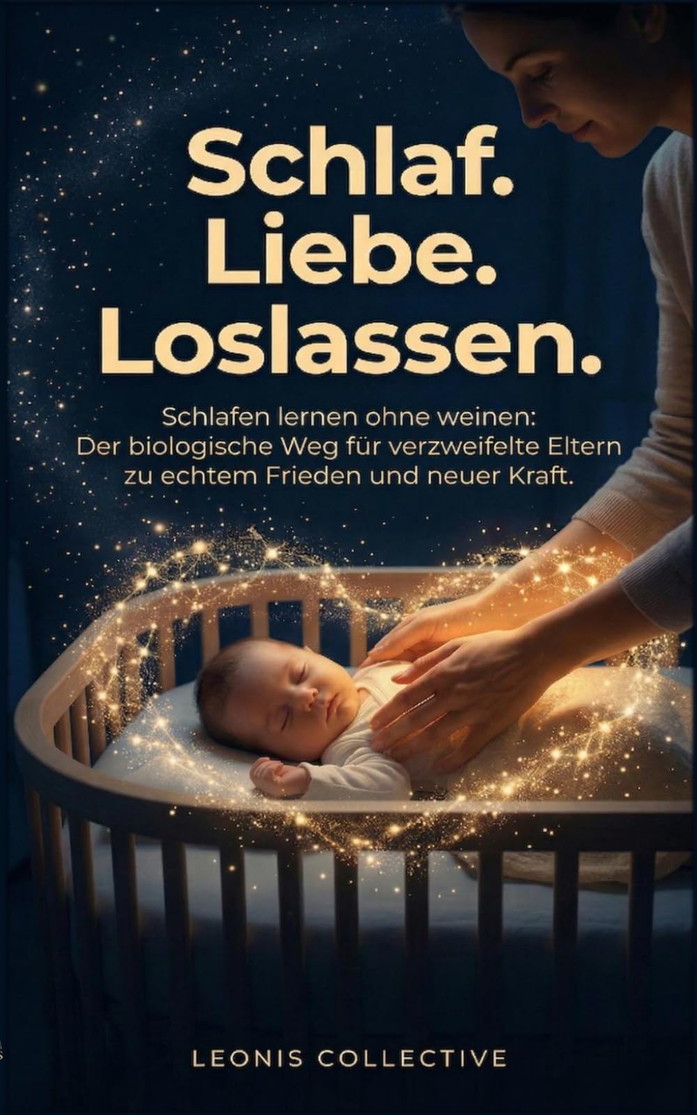 Schlaf. Liebe. Loslassen.: Schlafen lernen ohne weinen: Der biologische Weg für verzweifelte Eltern zu echtem Frieden und neuer Kraft.