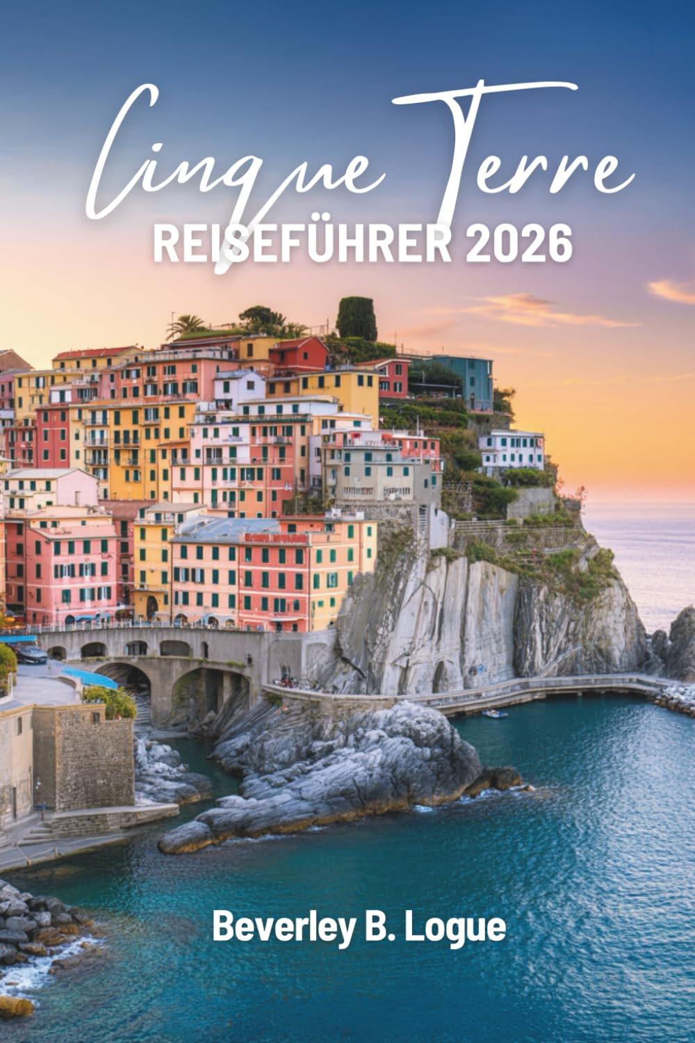 CINQUE TERRE REISEFÜHRER 2026: Eine farbenfrohe Reise durch die italienische Riviera
