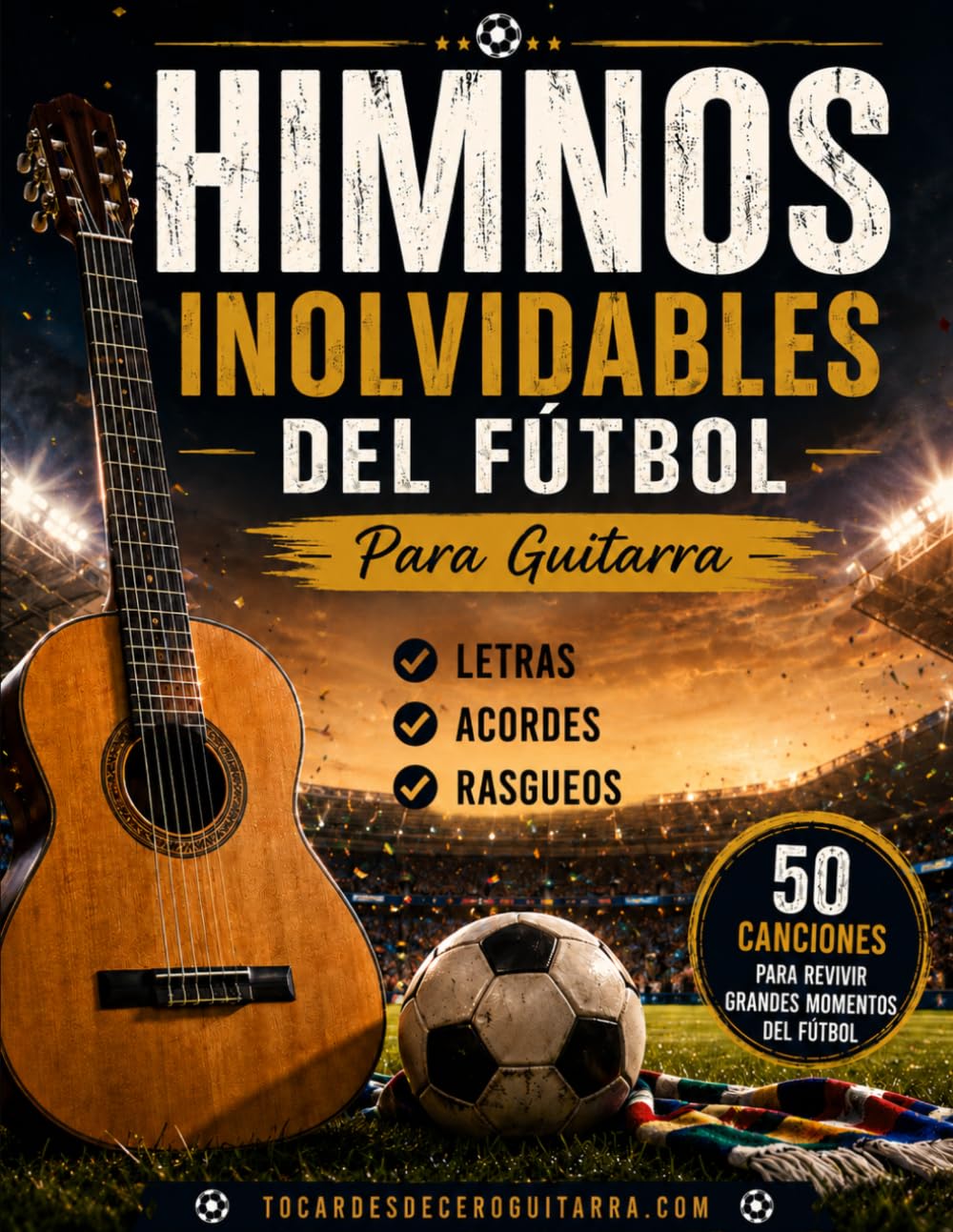 Himnos Inolvidables del Fútbol Para Guitarra: 50 canciones mundialistas y de tribuna con letras, acordes y rasgueos fáciles para guitarra