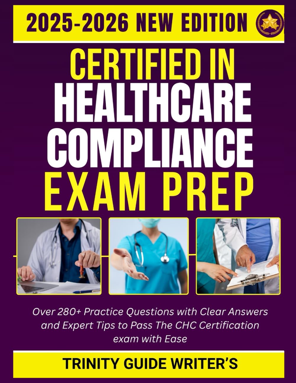 CERTIFIED IN HEALTHCARE COMPLIANCE EXAM PREP 2025-2026 STUDY GUIDE: Over 280+ Practice Questions with Clear Answers and Expert Tips to Pass The CHC Certification exam with Ease