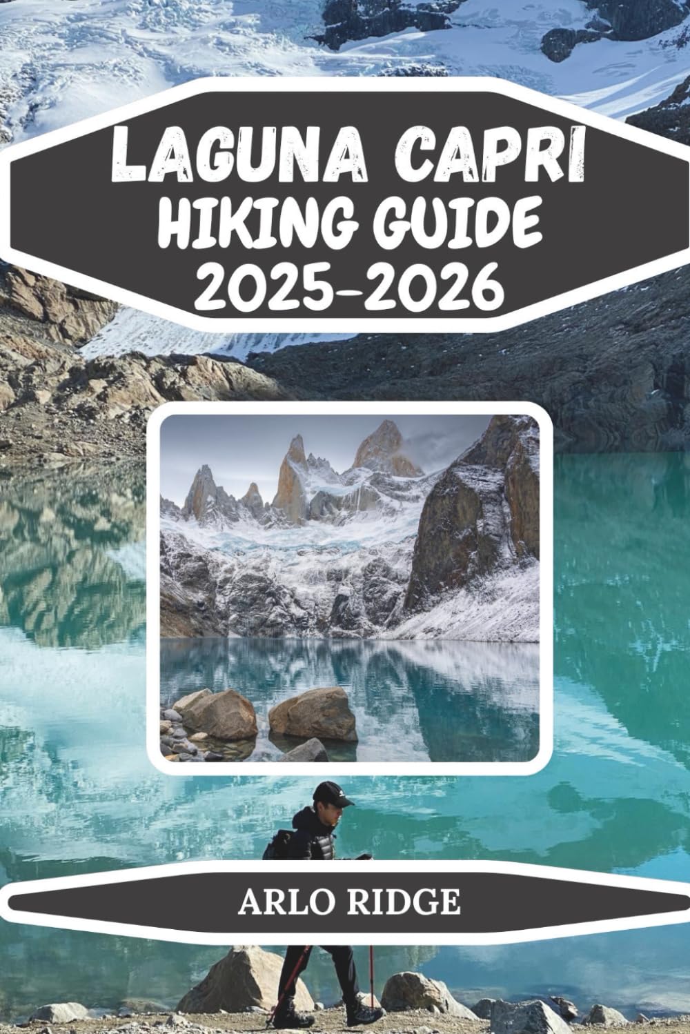 LAGUNA CAPRI HIKING GUIDE 2025/2026: Discover Patagonia’s Hidden Alpine Gem: Trails, Lakes, and Adventure at the Foot of Mount Fitz Roy (Trek Beyond Borders Guides)