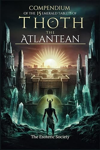 Compendium of the 15 Emerald Tablets of Thoth the Atlantean: A Beginner's Guide to Esoteric Knowledge, Alchemy and Thoth's Wisdom for Self-Enlightenment