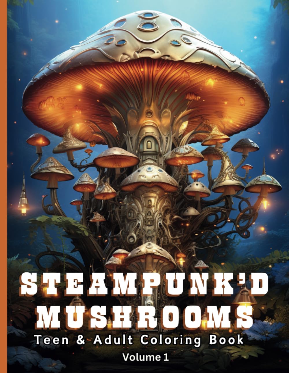 Steampunk’d Mushroom Coloring Book Volume 1: Fantastical Mushroom Illustrations for Teens and Adults (Steampunk'd Coloring Books for Teens & Adults)