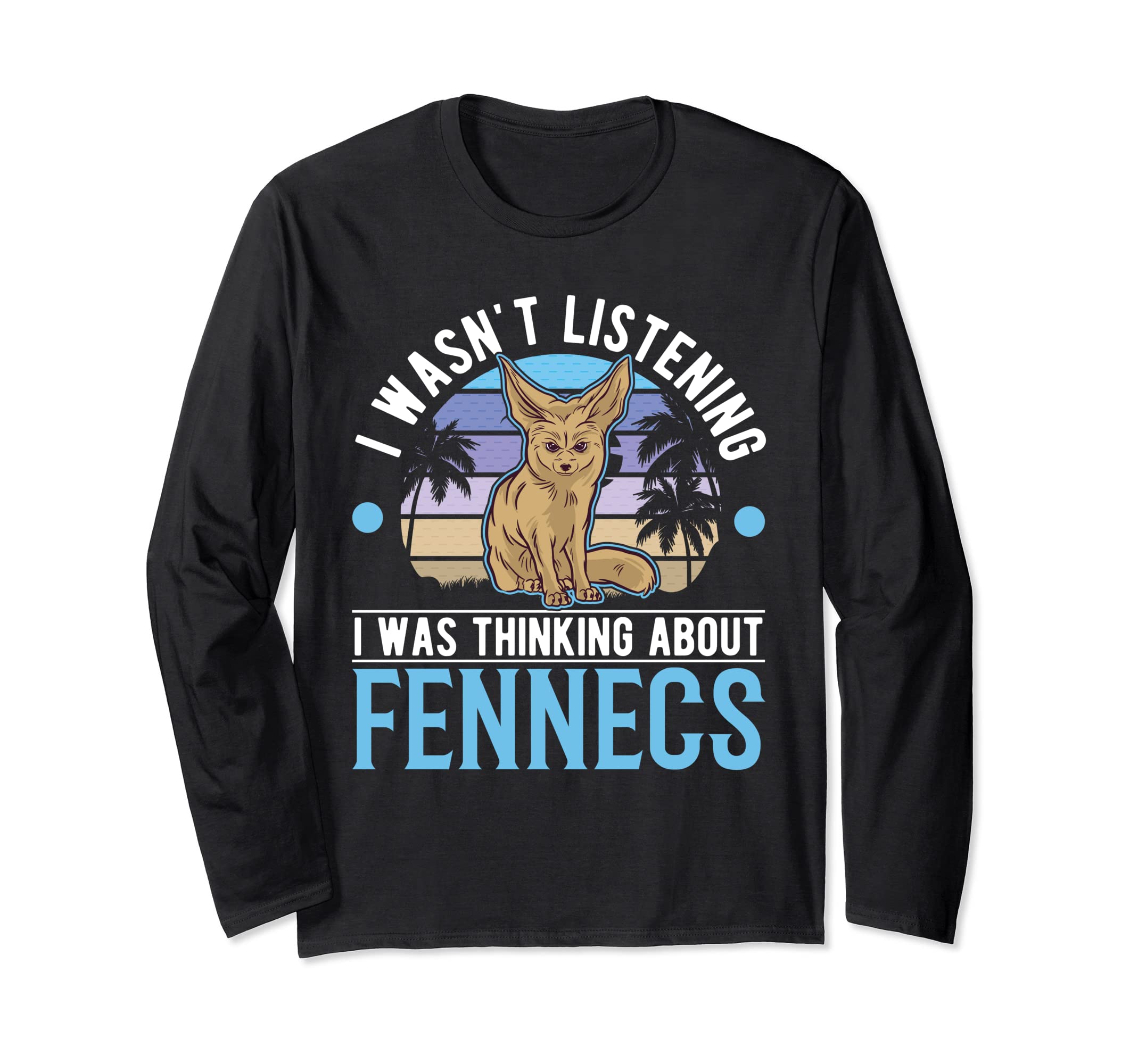 I wasn't listening I was thinking about Fennecs Long Sleeve T-Shirt