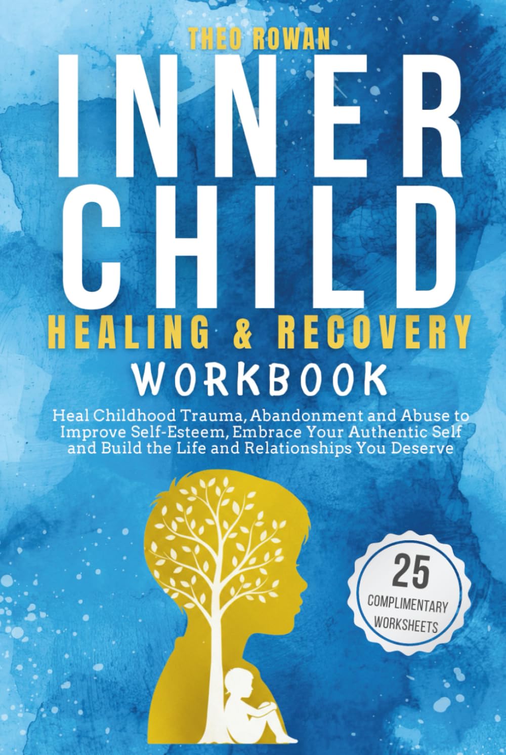 Inner Child Healing & Recovery Workbook: Heal Childhood Trauma, Abandonment and Abuse to Improve Self-Esteem, Embrace Your Authentic Self and Build the Life and Relationships You Deserve