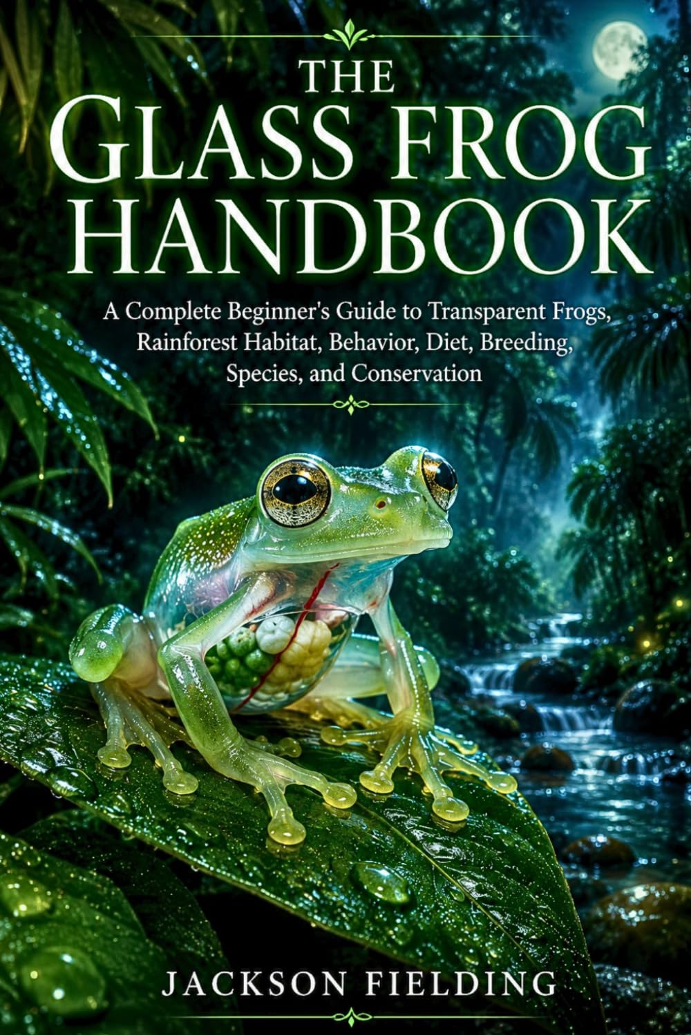 The Glass Frog Handbook: A Complete Beginner’s Guide to Transparent Frogs, Rainforest Habitat, Behavior, Diet, Breeding, Species, and Conservation