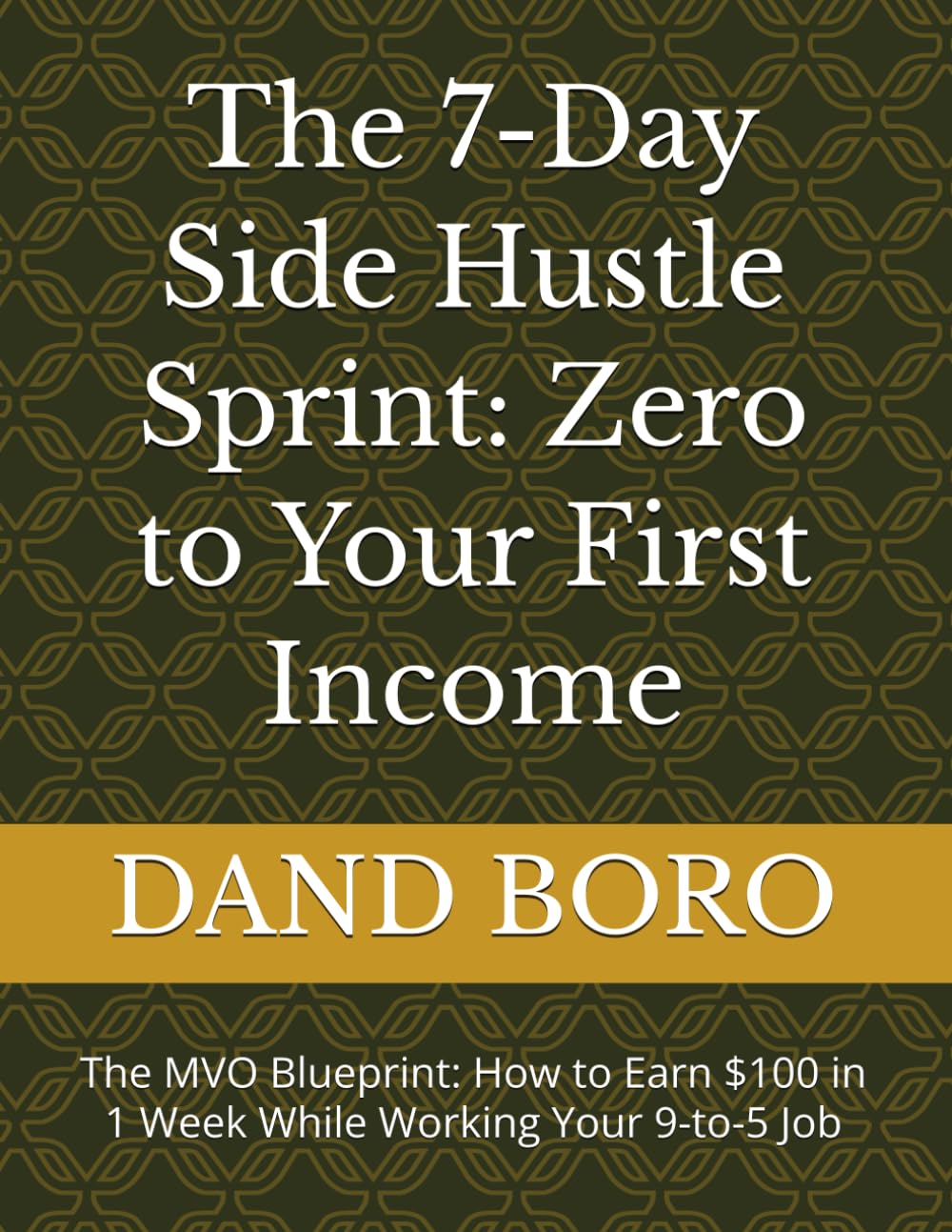 The 7-Day Side Hustle Sprint: Zero to Your First Income: The MVO Blueprint: How to Earn $100 in 1 Week While Working Your 9-to-5 Job