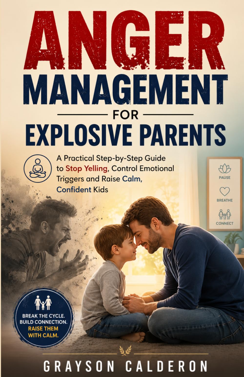 ANGER MANAGEMENT FOR EXPLOSIVE PARENTS: A Practical Step-by-Step Guide to Stop Yelling, Control Emotional Triggers and Raise Calm, Confident Kids