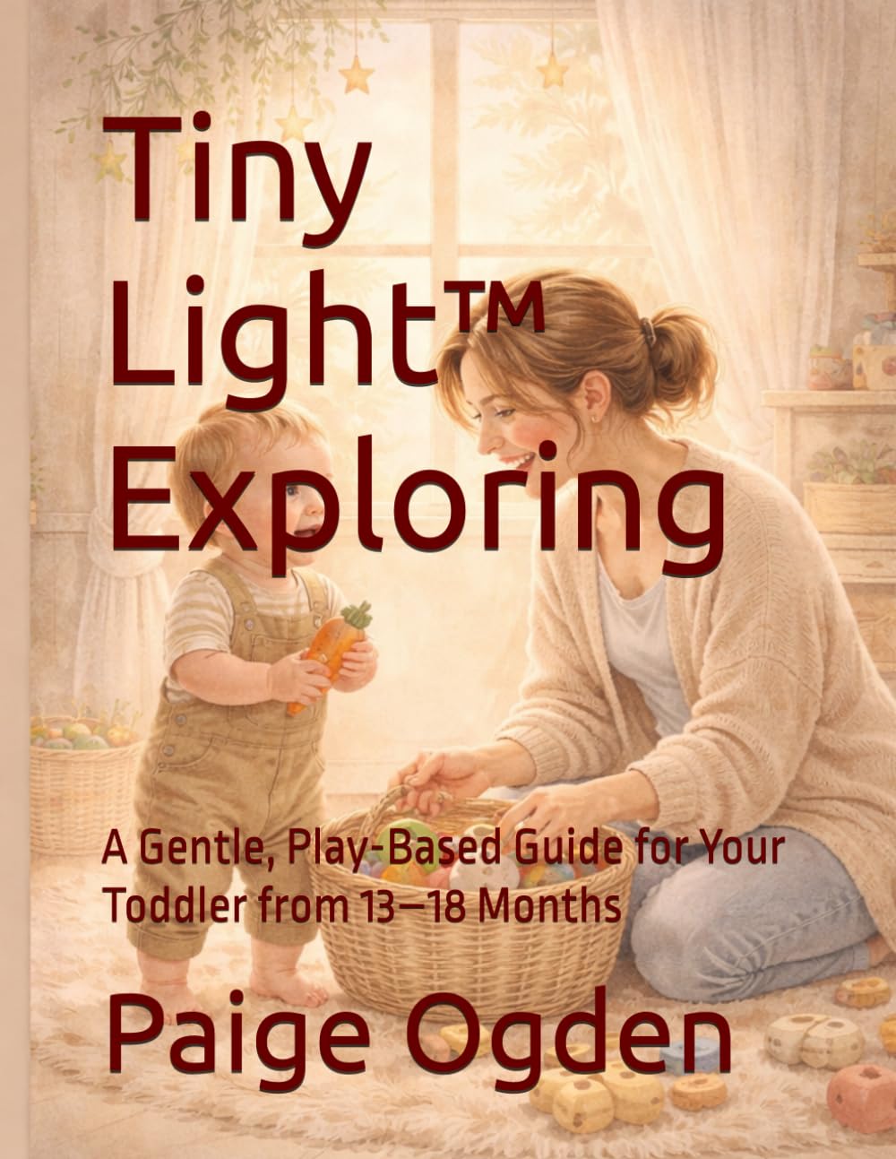 Tiny Light™ Exploring: A Gentle, Play-Based Guide for Your Toddler from 13–18 Months (Tiny Light™ Baby & Toddler Learning Series)