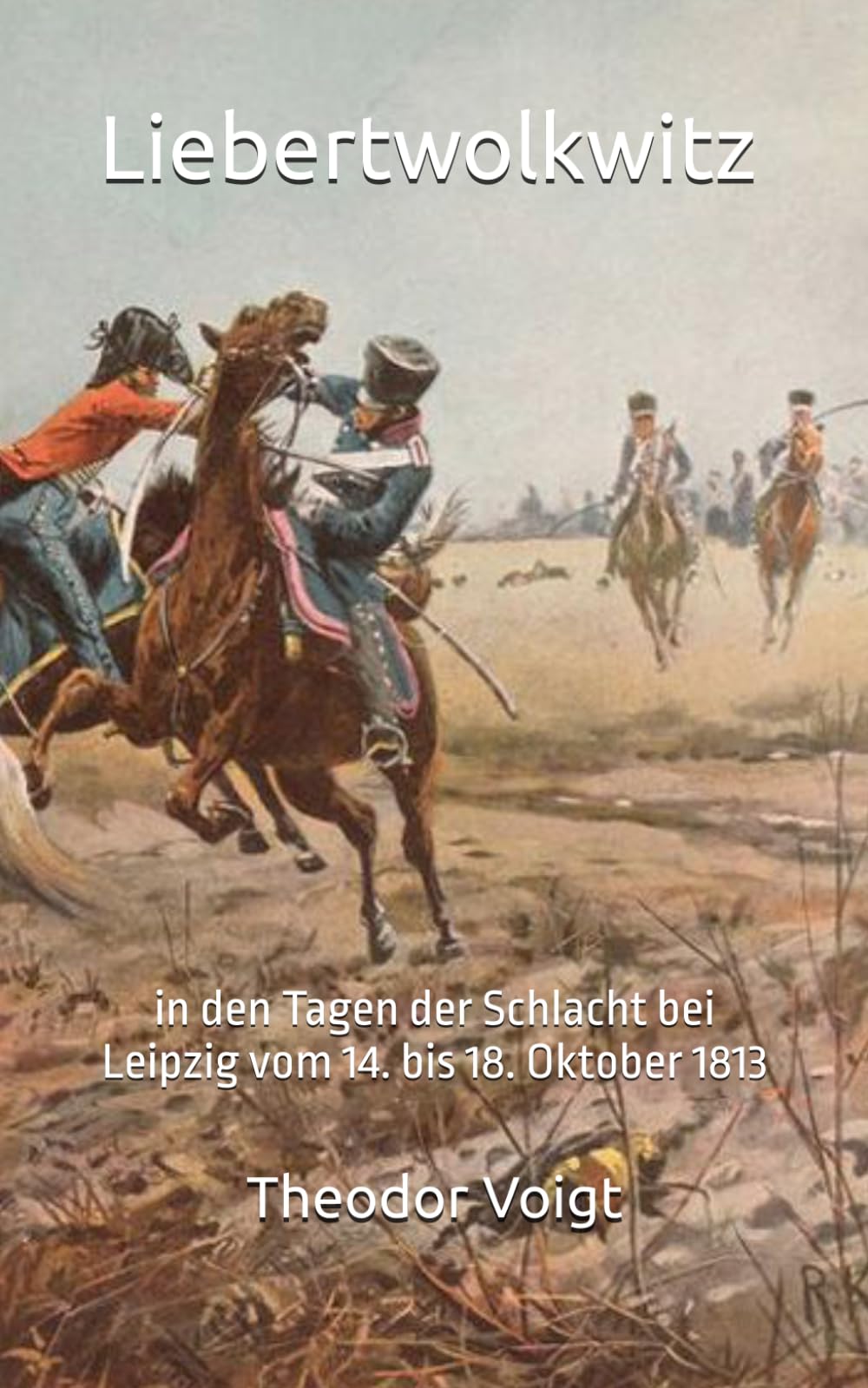 Liebertwolkwitz: in den Tagen der Schlacht bei Leipzig vom 14. bis 18. Oktober 1813 (Historisches Bucharchiv)