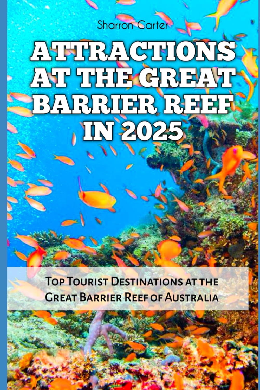 ATTRACTIONS AT THE GREAT BARRIER REEF IN 2025: Top Tourist Destinations at the Great Barrier Reef of Australia: 108 (Travel Books and Tour Guides)