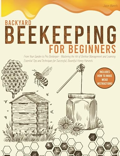 BACKYARD BEEKEEPING FOR BEGINNERS: From Your Garden to Pro Beekeeper-Mastering