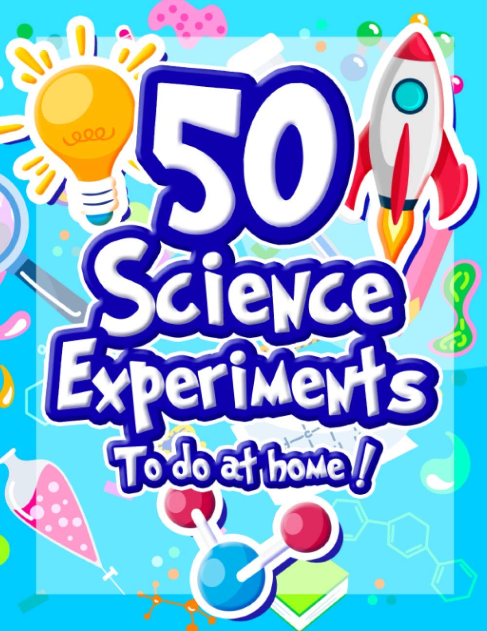 50 Science Experiments To Do At Home: The Step by Step Guide for Budding Scientists ! Awesome Science Experiments for Kids ages 5+ STEM / STEAM ... they work ! Awesome STEAM activities for kids