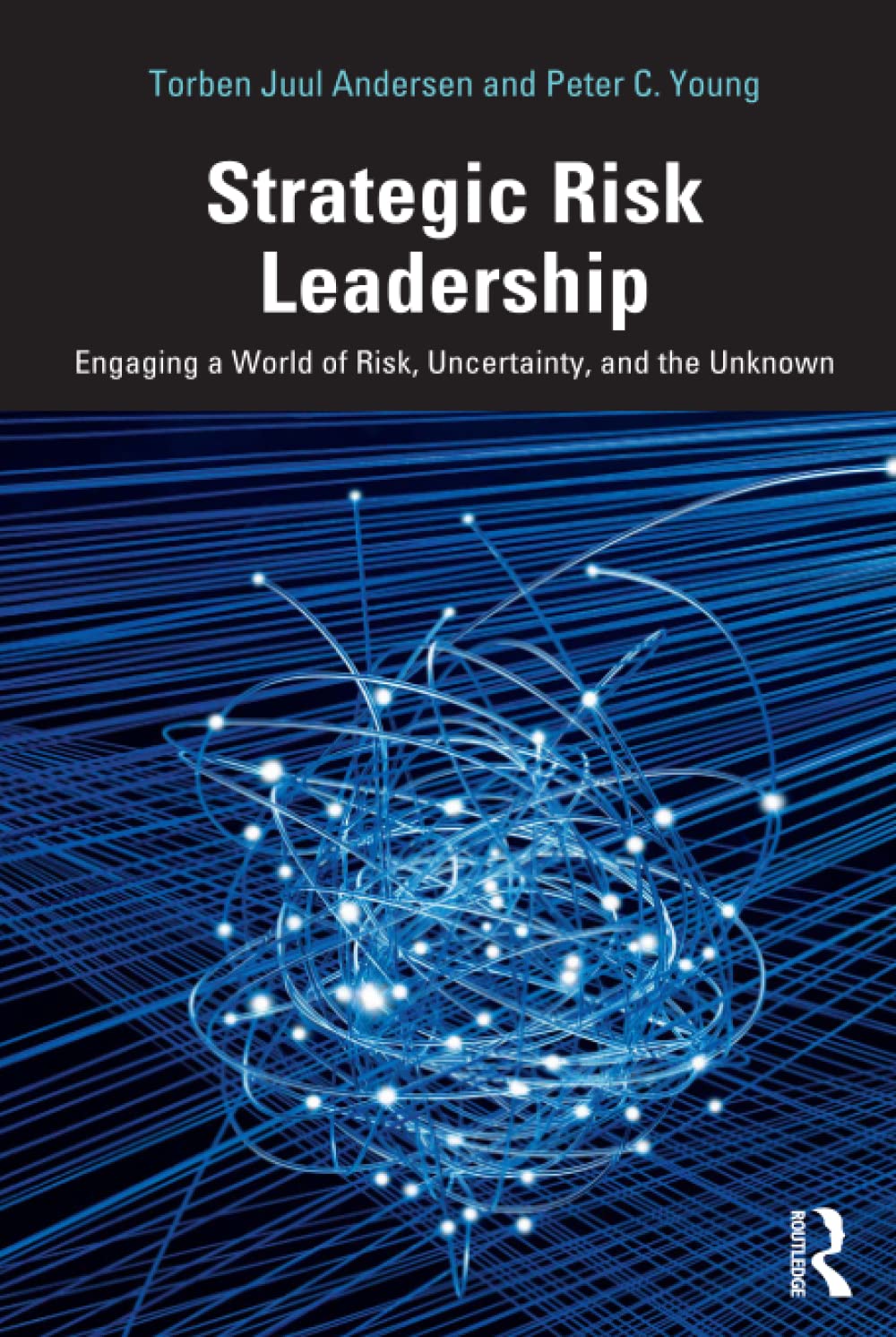 Strategic Risk Leadership: Engaging a World of Risk, Uncertainty, and the Unknown