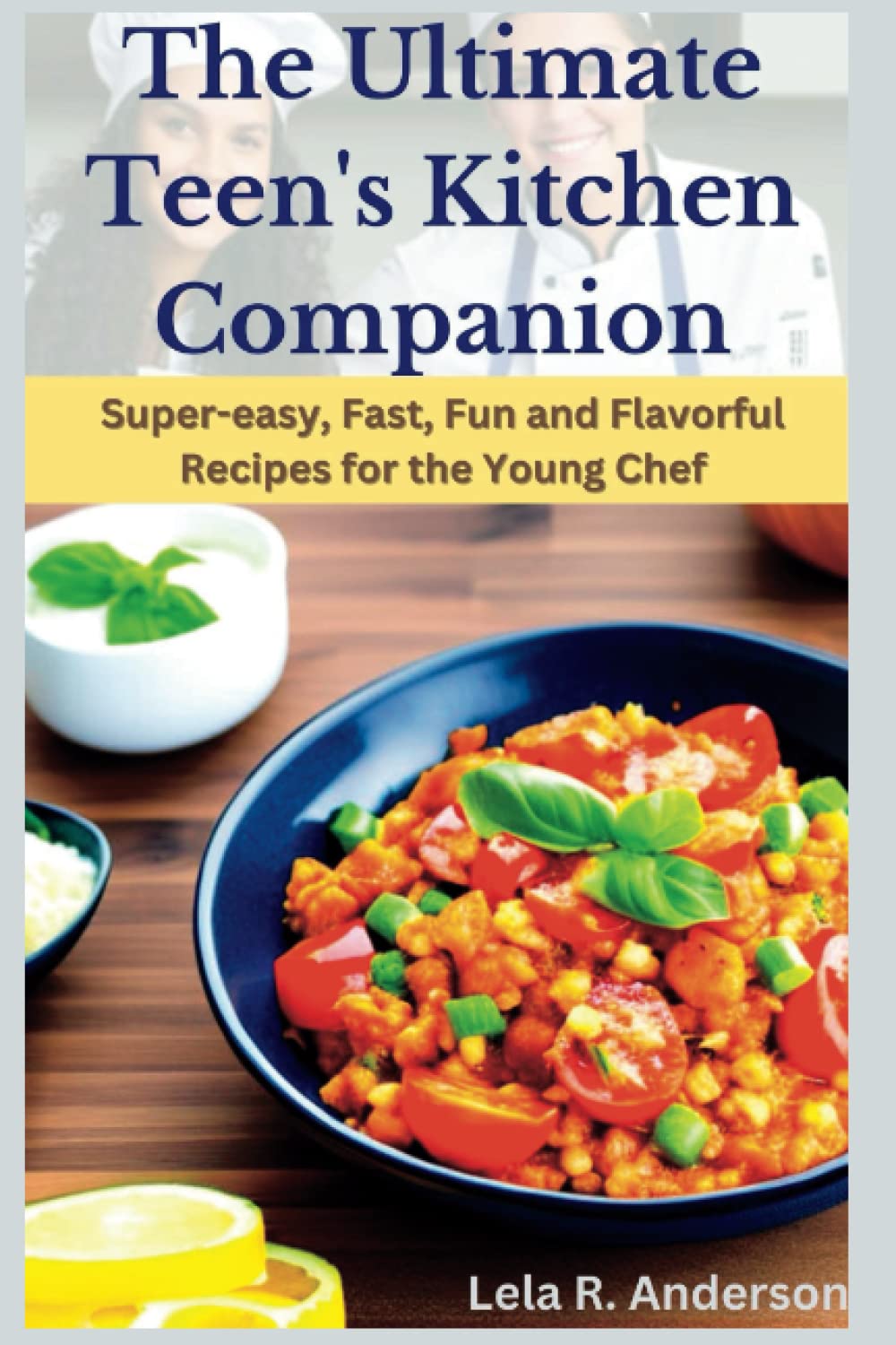 The Ultimate Teen's Kitchen Companion: Super-easy, Fast, Fun and Flavorful Recipes for the Young Chef (The Life Skills for Tweens)