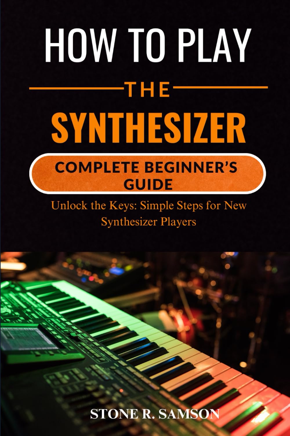 HOW TO PLAY THE SYNTHESIZER: COMPLETE BEGINNER’S GUIDE: Unlock the Keys: Simple Steps for New Synthesizer Players