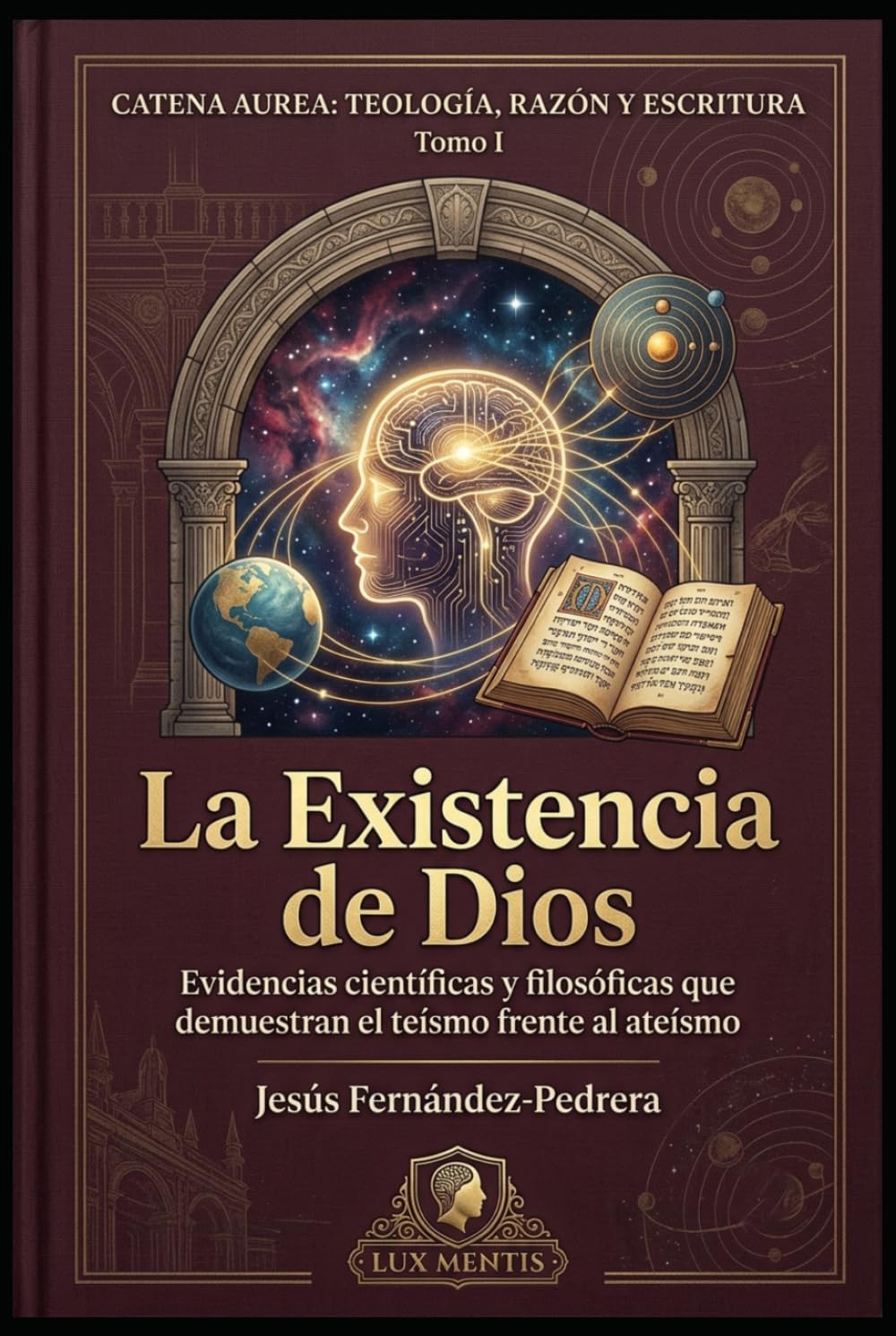 La existencia de Dios: Evidencias científicas y filosóficas que demuestran el teísmo frente al ateísmo (Catena Aurea: Teología, Razón y Escritura)