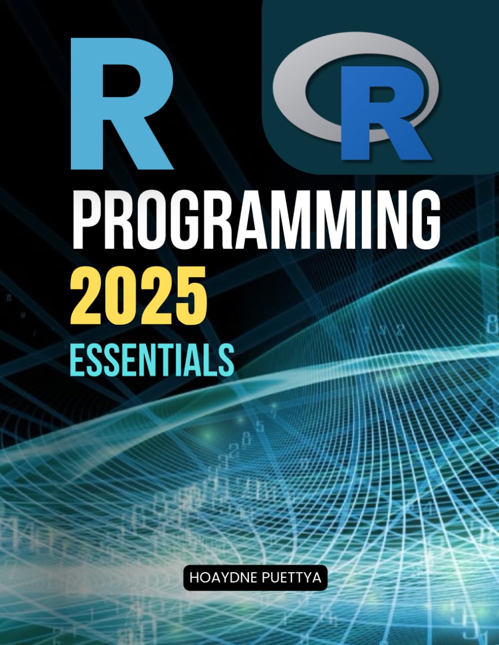 R Programming 2025 Essentials: Master Data Analysis Visualization And Programming Skills With A Complete Guide To Syntax Structures Functions And Real World Applications