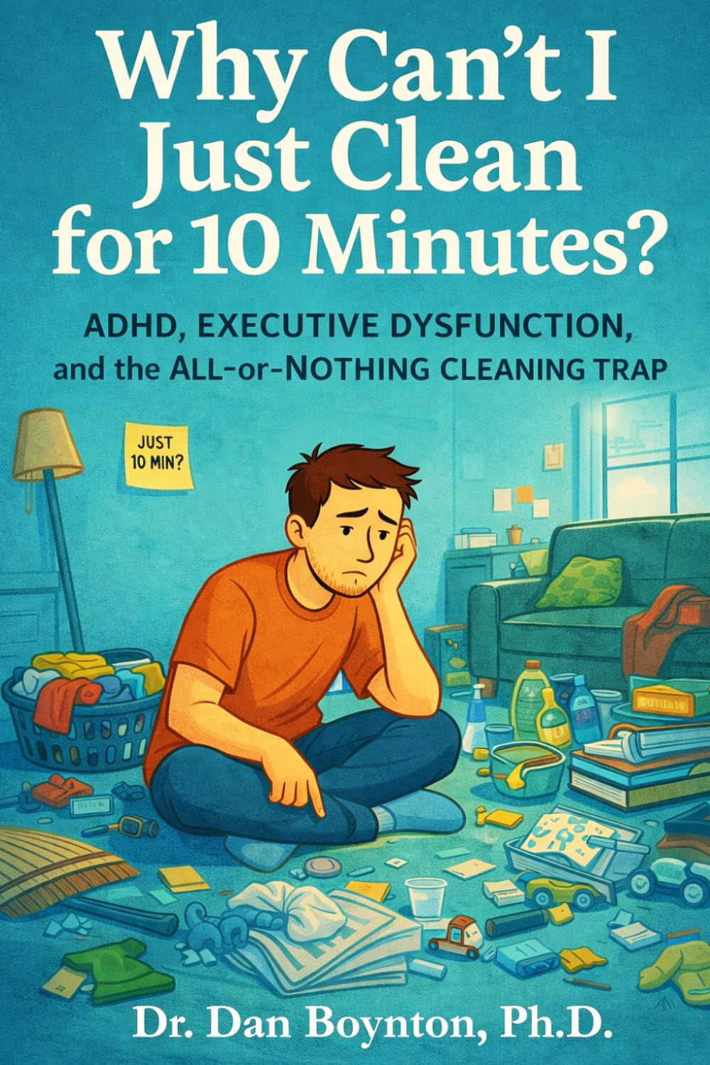 Why Can’t I Just Clean for 10 Minutes?: ADHD, Executive Dysfunction, and the All-or-Nothing Cleaning Trap