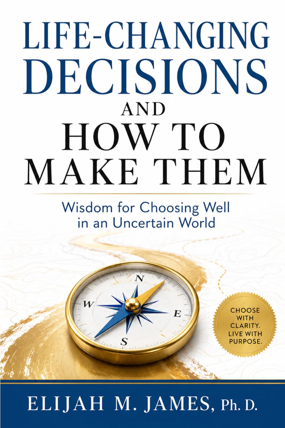 Life-Changing Decisions and How to Make them: Wisdom for Choosing Well in an Uncertain World