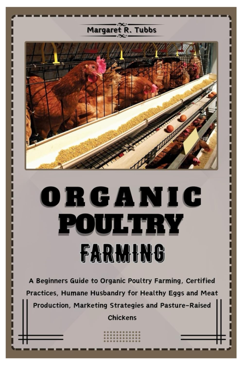 ORGANIC POULTRY FARMING: A Beginners Guide to Organic Poultry Farming, Certified Practices, Humane Husbandry for Healthy Eggs and Meat production, Marketing Strategies and Pasture-Raised Chickens
