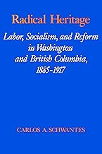 Radical Heritage: Labor, Socialism, and Reform in Washington and British Columbia, 1885-1917 (Emil and Kathleen Sick Book Series in Western History and Biography 3)