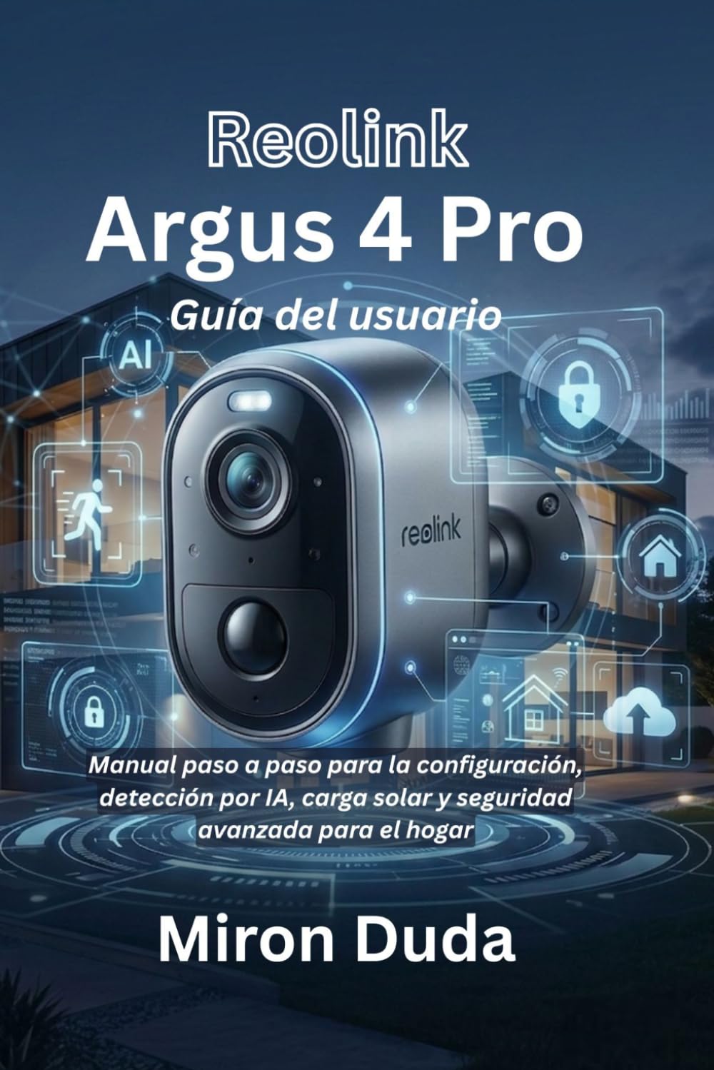 Reolink Argus 4 Pro Guía del usuario: Manual paso a paso para la configuración, detección por IA, carga solar y seguridad avanzada para el hogar