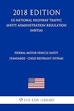 Federal Motor Vehicle Safety Standards - Child Restraint Systems (US National Highway Traffic Safety Administration Regulation) (NHTSA) (2018 Edition)