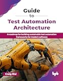 Guide to Test Automation Architecture: A roadmap for building sustainable test automation frameworks for modern software (English Edition)