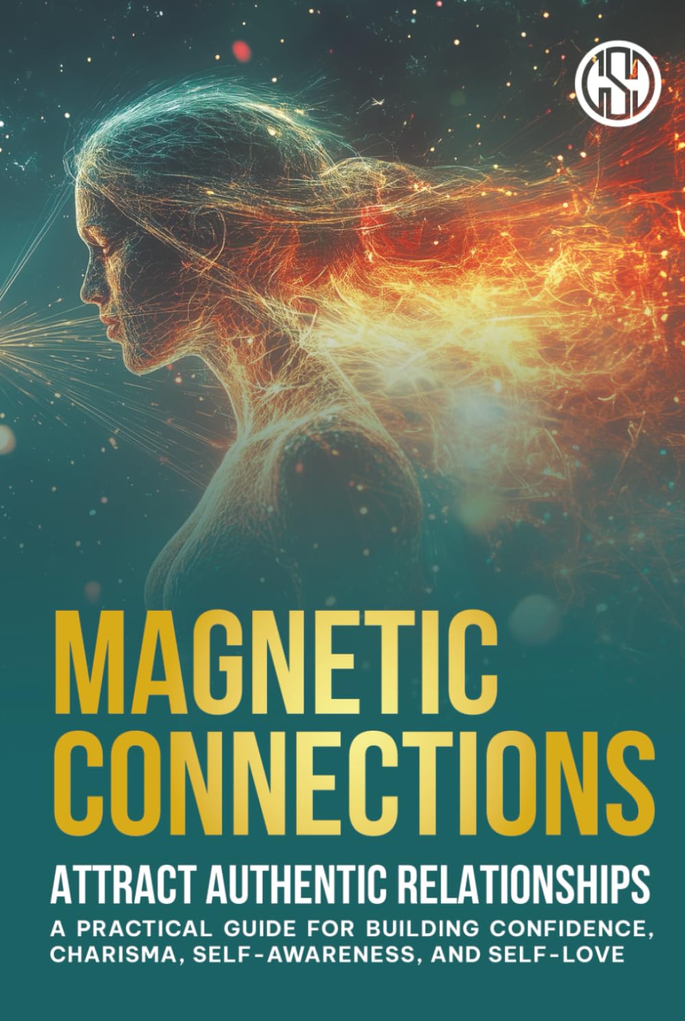 Magnetic Connections: Attract Authentic Relationships: A Practical Guide for Building Confidence, Charisma, Self-Awareness, Self-love, and Healing