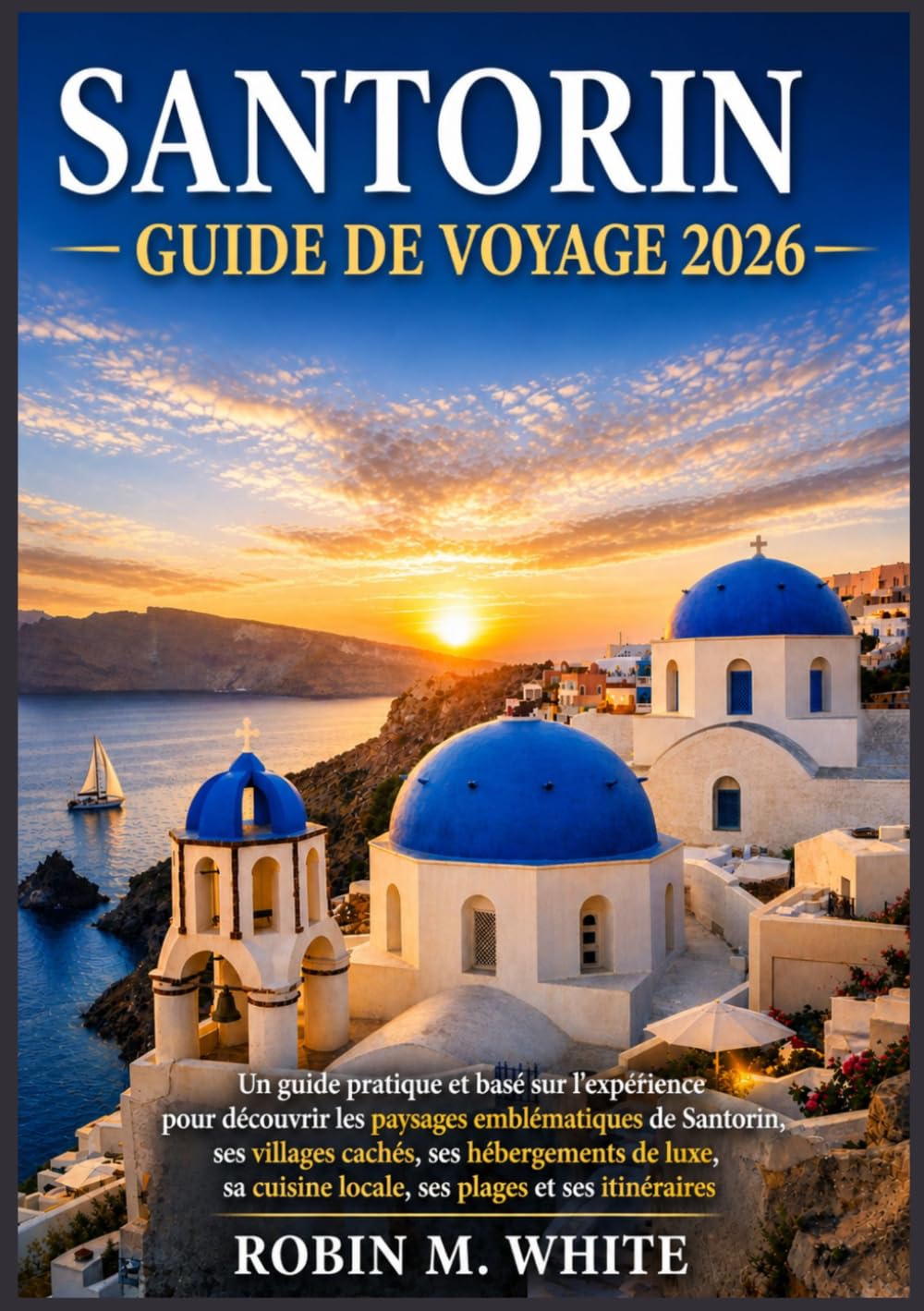 SANTORIN GUIDE DE VOYAGE 2026: Un guide pratique et basé sur l'expérience pour découvrir les paysages emblématiques de Santorin, ses villages cachés, ... cuisine locale, ses plages et ses itinéraires