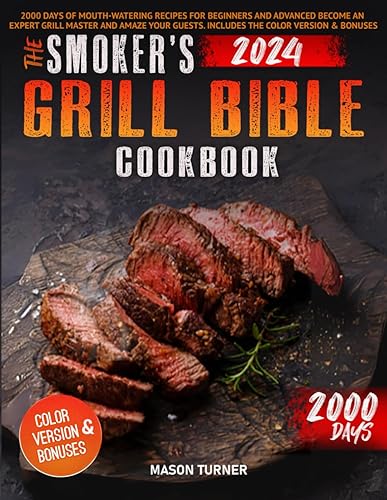 The Smoker's Grill Bible Cookbook: 2000 Days of Mouth-Watering Recipes for Beginners and Advanced. Become an Expert Grill Master and Amaze Your Guests. Includes the Color Version &amp; Bonuses.