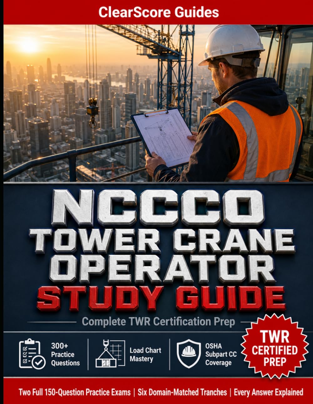 NCCCO Tower Crane Operator Study Guide: Complete TWR Certification Prep with 300+ Practice Questions, Load Charts, Erection & Dismantling: Operations, ... — Aligned to the NCCCO TWR Blueprint