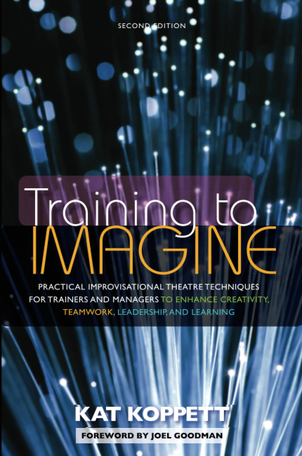 Training to Imagine: Practical Improvisational Theatre Techniques for Trainers and Managers to Enhance Creativity, Teamwork, Leadership, and Learning