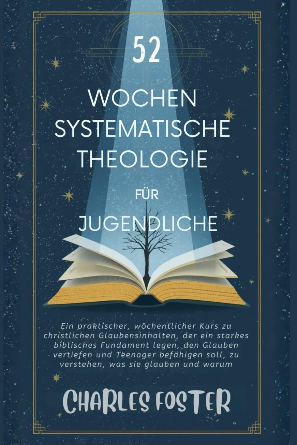 52 WOCHEN SYSTEMATISCHE THEOLOGIE FÜR JUGENDLICHE: Ein praktischer, wöchentlicher Kurs zu christlichen Glaubensinhalten, der ein starkes biblisches ... soll, zu verstehen, was sie glauben und waru
