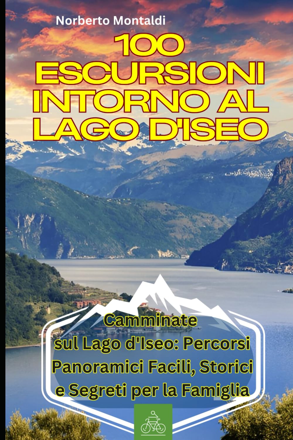 100 Escursioni intorno al Lago d'Iseo: Itinerari di Trekking Spettacolari tra Monte Isola e il Sebino: Camminate sul Lago d'Iseo: Percorsi Panoramici Facili, Storici e Segreti per la Famiglia