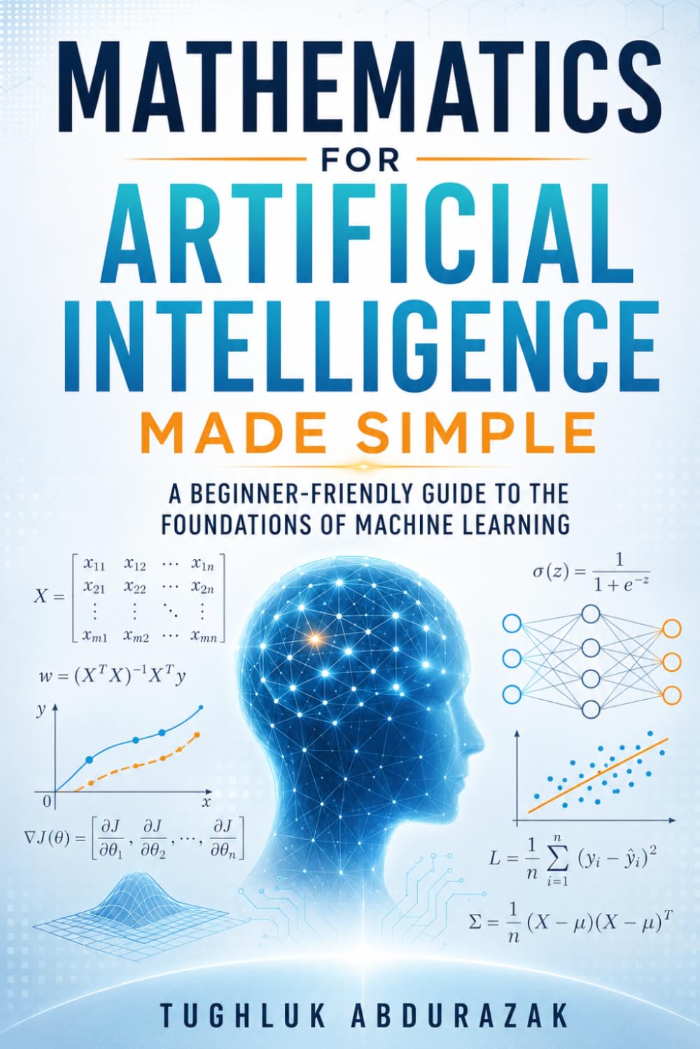 Mathematics for Artificial Intelligence Made Simple: A Beginner-Friendly Guide to the Foundations of Machine Learning