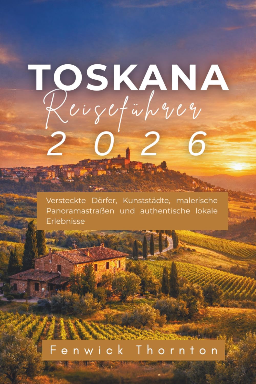 Toskana Reiseführer 2026: Versteckte Dörfer, Kunststädte, malerische Panoramastraßen und authentische lokale Erlebnisse