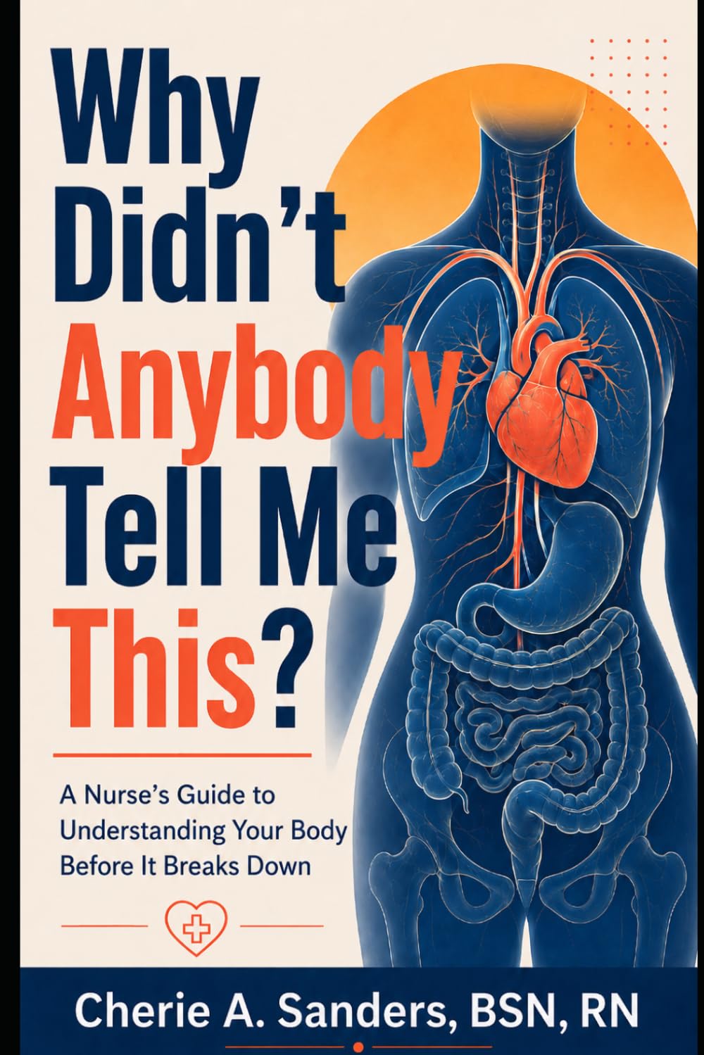 Why Didn’t Anybody Tell Me This? A Nurse’s Guide to Understanding Your Body Before It Breaks Down: A Nurse’s Guide to Understanding Your Body Before It Breaks Down