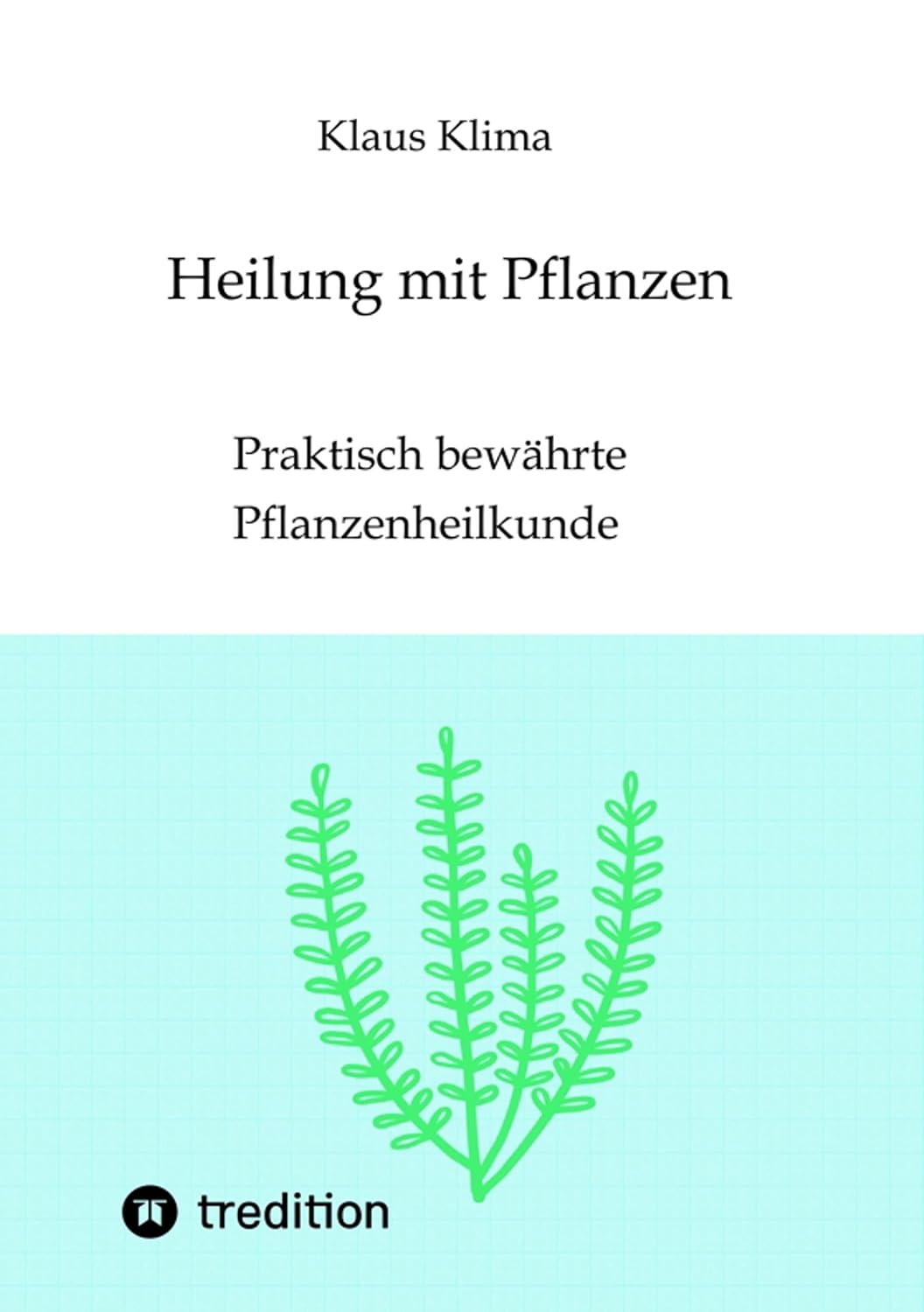 Heilung mit Pflanzen: Praktisch bewährte Pflanzenheilkunde (German Edition)