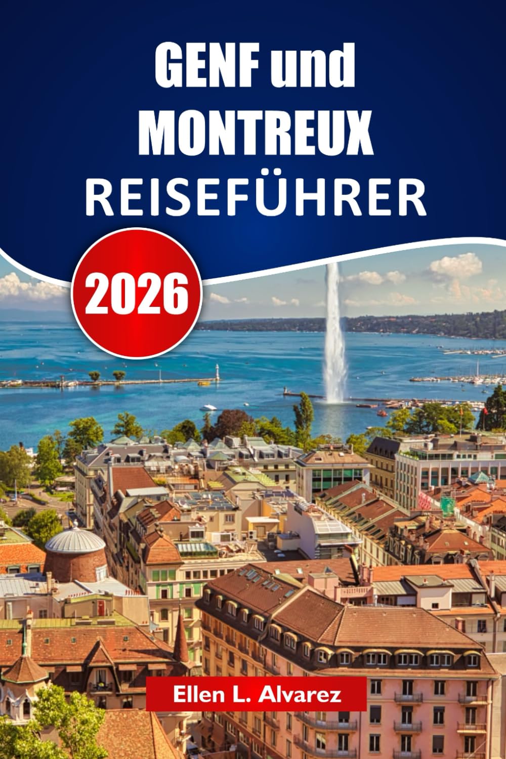 GENF und MONTREUX REISEFÜHRER 2026: Entdecken Sie versteckte Schätze, Seeblicke, lokale Gastronomie, kulturelle Erlebnisse und Tipps zur Reiseplanung für Ihre Schweiz-Reise