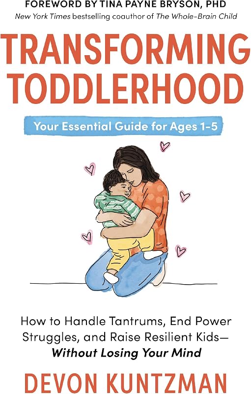 Transforming Toddlerhood: How to Handle Tantrums, End Power Struggles, and Raise Resilient Kids---Without Losing Your Mind
