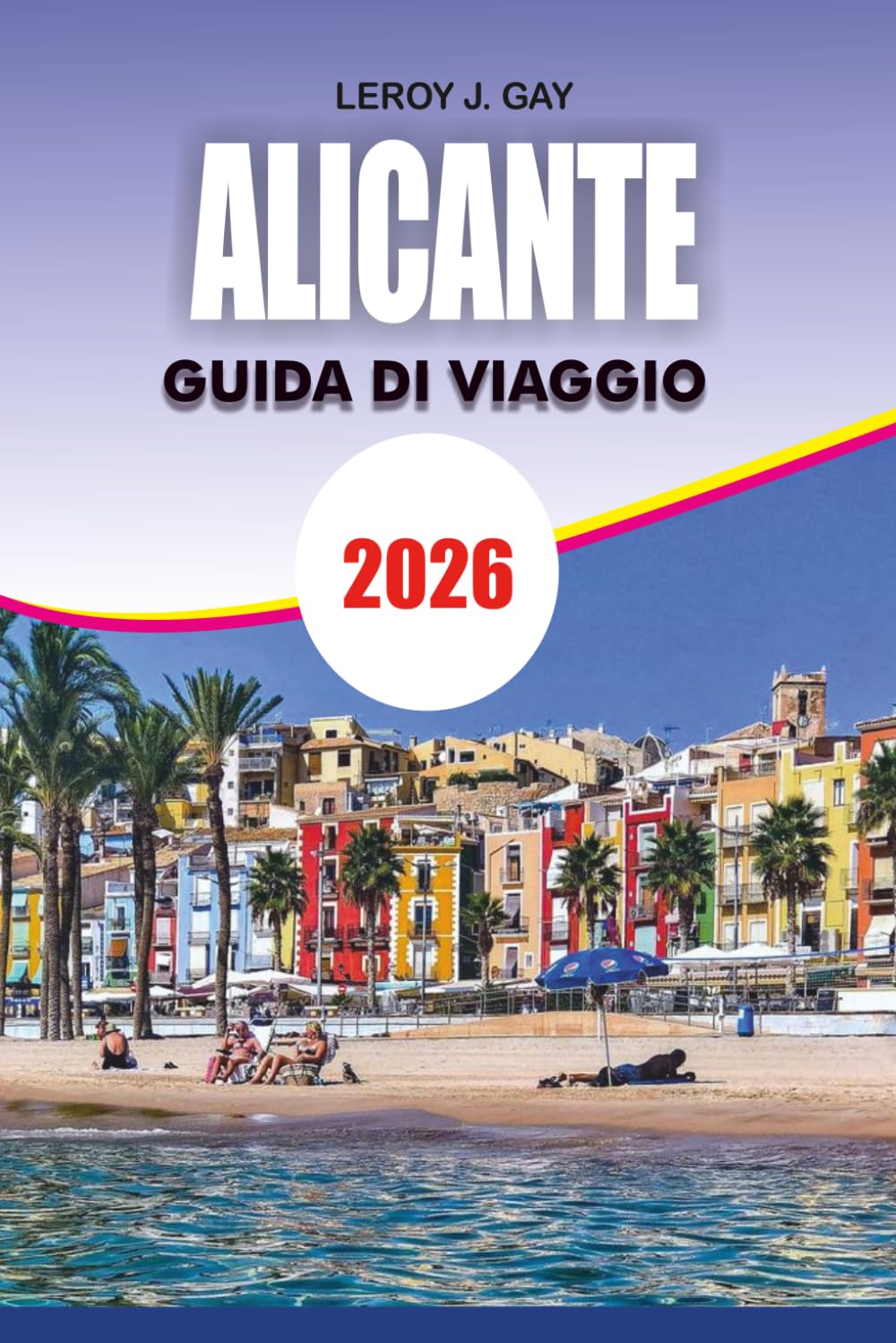ALICANTE Guida di viaggio 2026: Pianificatore di vacanze definitivo con consigli da insider idee per viaggi economici Attrazioni principali e gemme nascoste