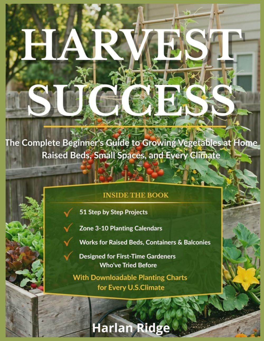 HARVEST SUCCESS: The Complete Beginner's Guide to Growing Vegetables at Home Raised Beds, Small Spaces, and Every Climate`
