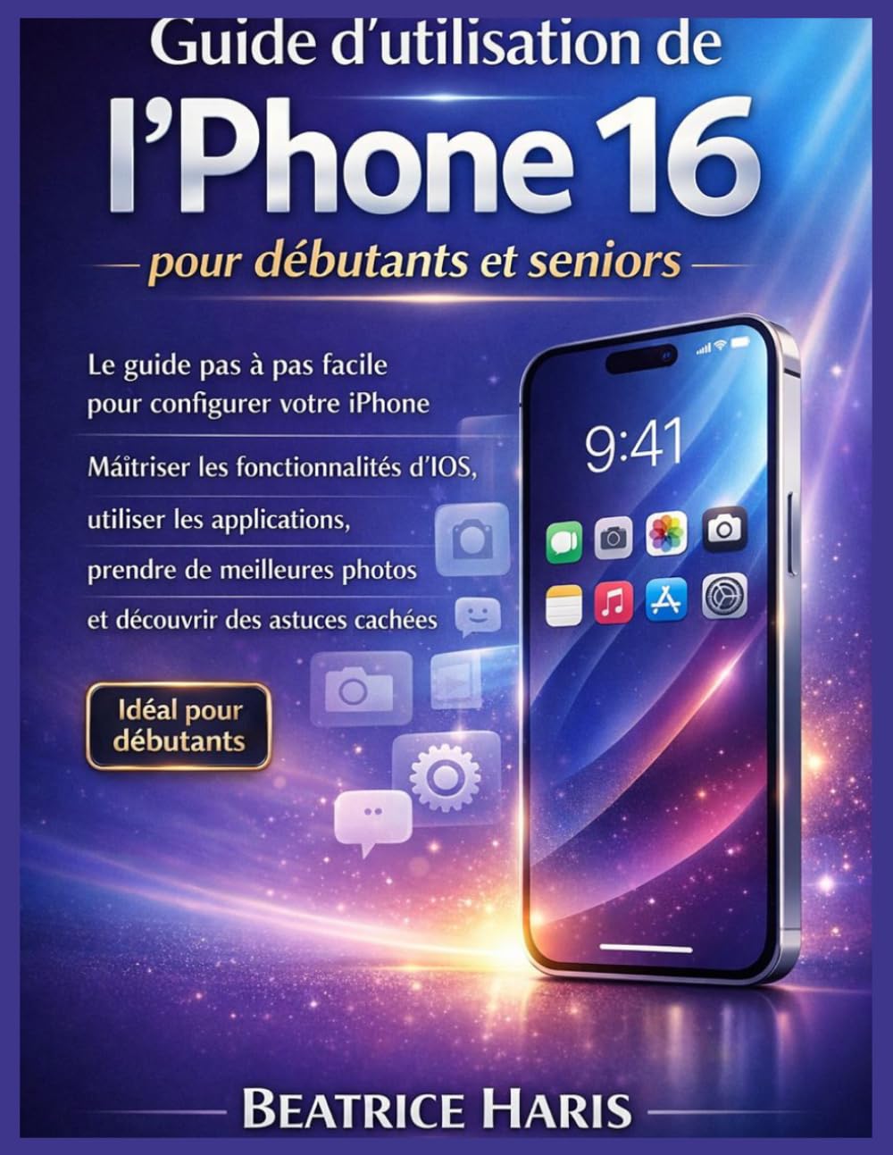 Guide d'utilisation de l'iPhone 16 pour débutants et seniors: Le guide pas à pas facile pour configurer votre iPhone, maîtriser les fonctionnalités ... photos et découvrir des astuces cachées