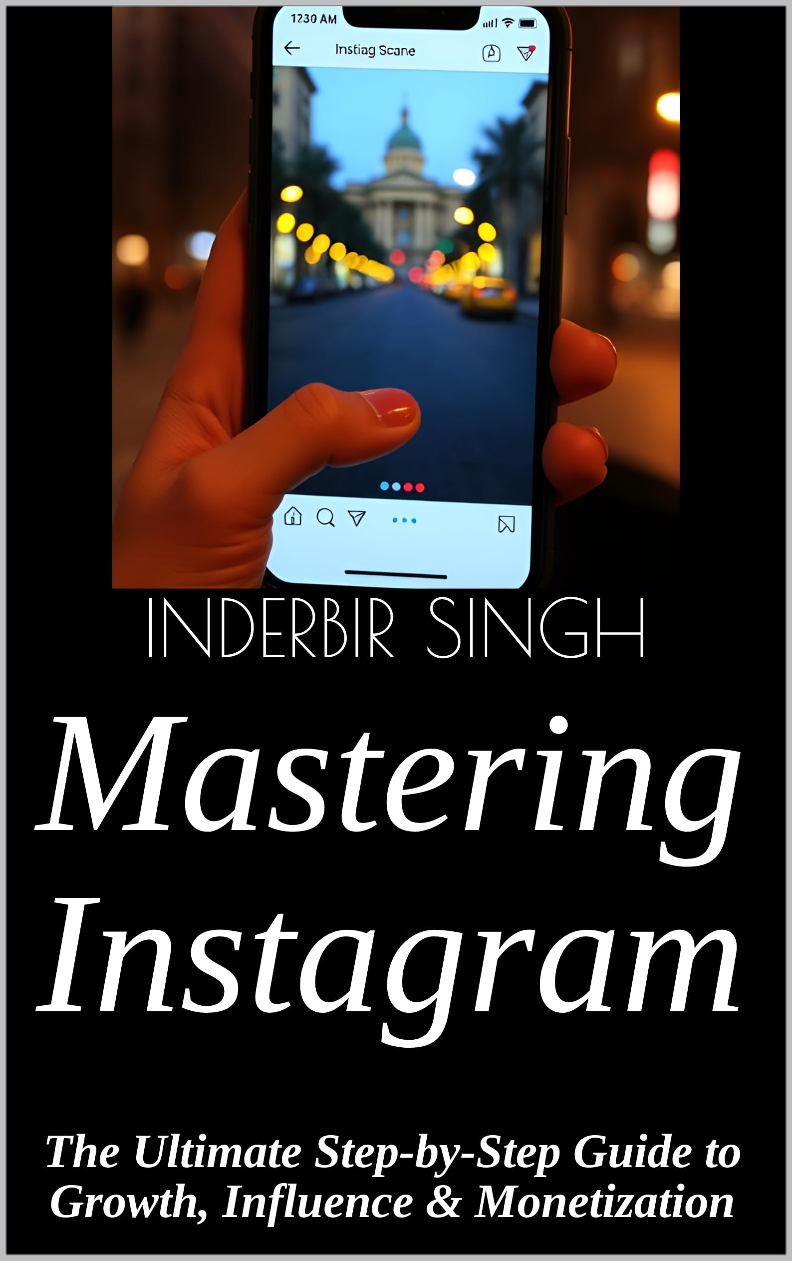 Mastering Instagram: The Ultimate Step-by-Step Guide to Growth, Influence & Monetization (English Edition)